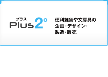 Plus2 便利雑貨や文房具の企画・デザイン・製造・販売